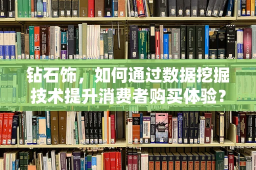 钻石饰，如何通过数据挖掘技术提升消费者购买体验？