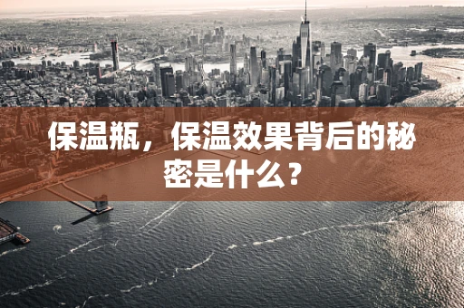 保温瓶，保温效果背后的秘密是什么？