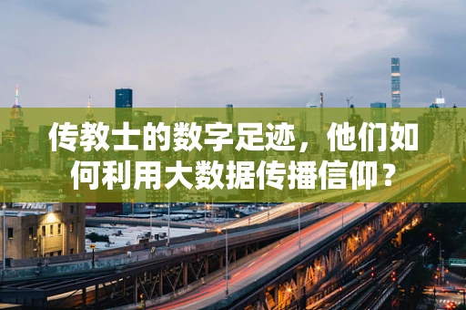 传教士的数字足迹，他们如何利用大数据传播信仰？
