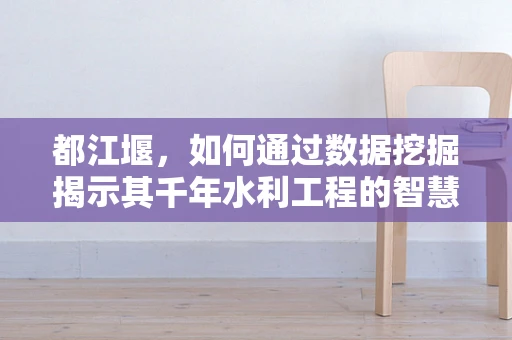 都江堰，如何通过数据挖掘揭示其千年水利工程的智慧？