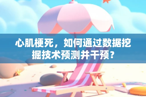 心肌梗死，如何通过数据挖掘技术预测并干预？
