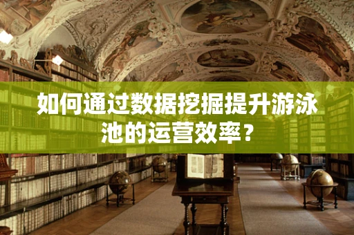 如何通过数据挖掘提升游泳池的运营效率？