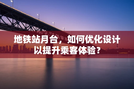 地铁站月台，如何优化设计以提升乘客体验？