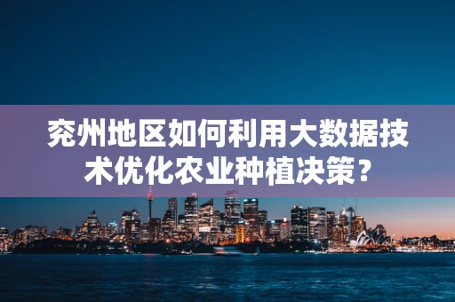 兖州地区如何利用大数据技术优化农业种植决策？