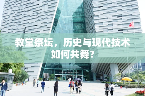 教堂祭坛，历史与现代技术如何共舞？