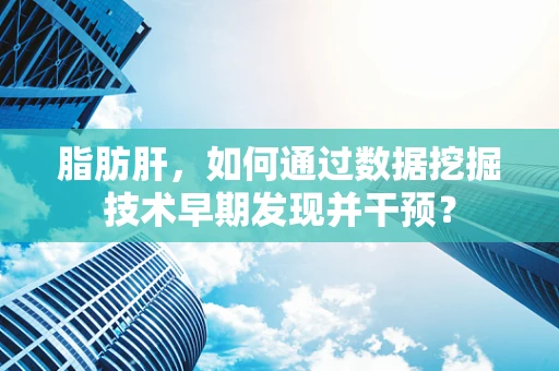 脂肪肝，如何通过数据挖掘技术早期发现并干预？