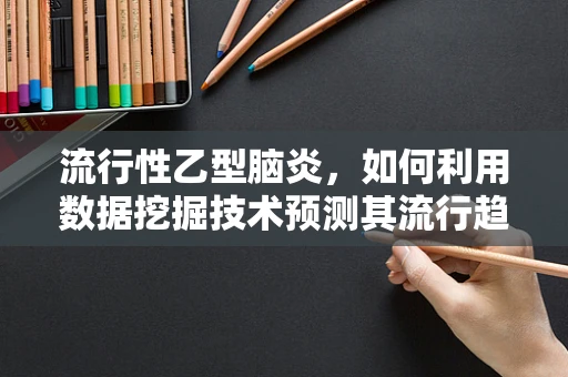 流行性乙型脑炎，如何利用数据挖掘技术预测其流行趋势？