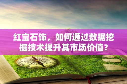 红宝石饰，如何通过数据挖掘技术提升其市场价值？