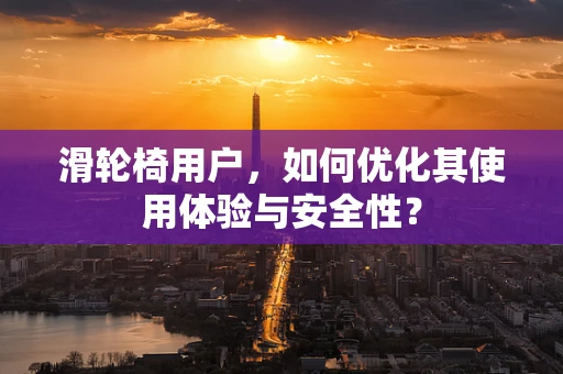 滑轮椅用户，如何优化其使用体验与安全性？