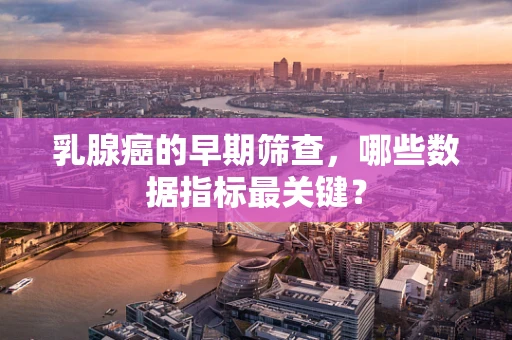 乳腺癌的早期筛查，哪些数据指标最关键？