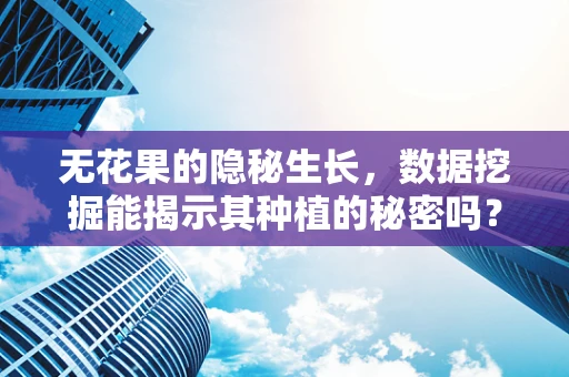 无花果的隐秘生长，数据挖掘能揭示其种植的秘密吗？