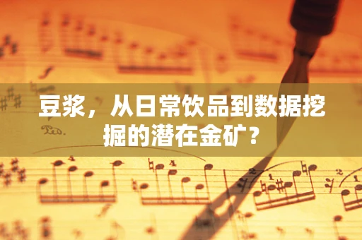 豆浆，从日常饮品到数据挖掘的潜在金矿？