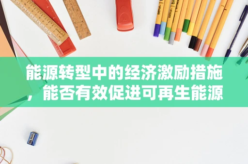 能源转型中的经济激励措施，能否有效促进可再生能源的普及？
