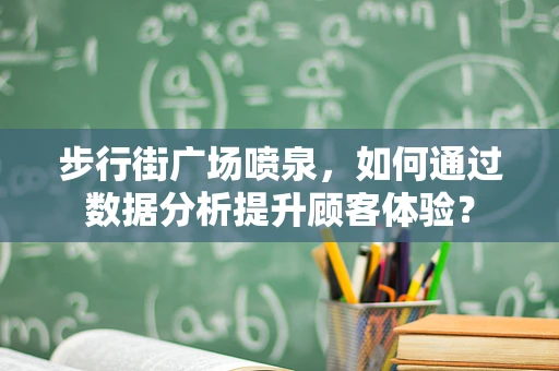 步行街广场喷泉，如何通过数据分析提升顾客体验？