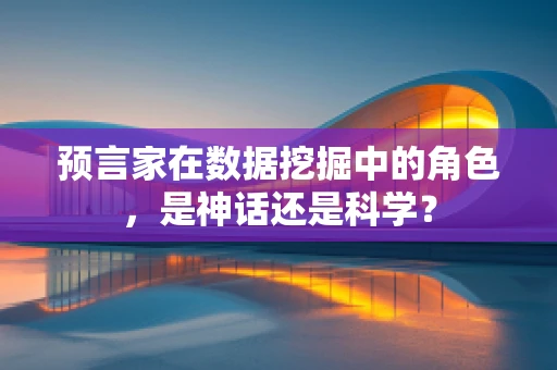 预言家在数据挖掘中的角色，是神话还是科学？