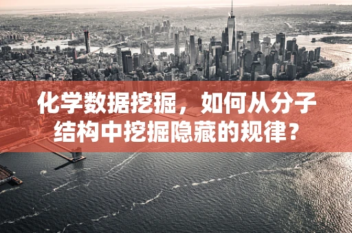 化学数据挖掘，如何从分子结构中挖掘隐藏的规律？