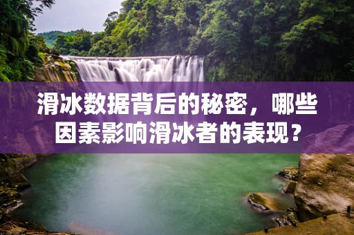 滑冰数据背后的秘密，哪些因素影响滑冰者的表现？