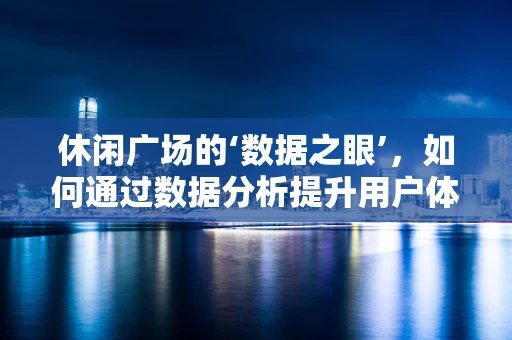 休闲广场的‘数据之眼’，如何通过数据分析提升用户体验？