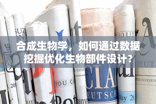 合成生物学，如何通过数据挖掘优化生物部件设计？