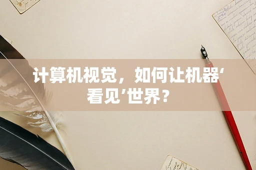 计算机视觉，如何让机器‘看见’世界？