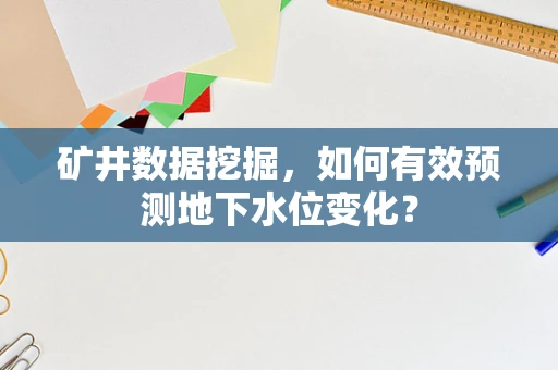 矿井数据挖掘，如何有效预测地下水位变化？