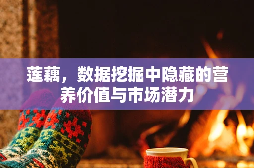 莲藕，数据挖掘中隐藏的营养价值与市场潜力