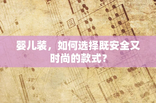 婴儿装，如何选择既安全又时尚的款式？