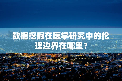数据挖掘在医学研究中的伦理边界在哪里？