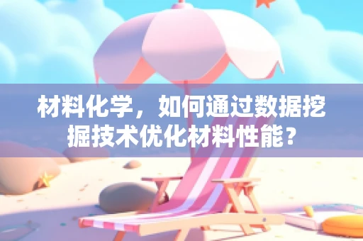 材料化学，如何通过数据挖掘技术优化材料性能？