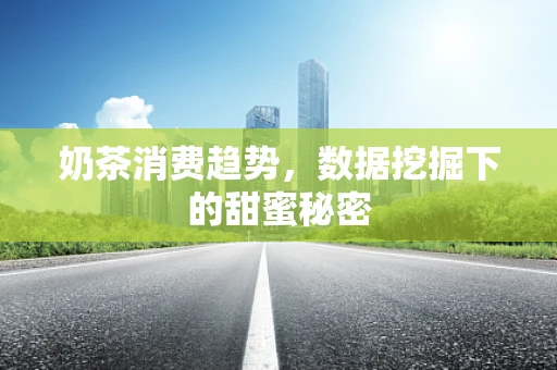 奶茶消费趋势，数据挖掘下的甜蜜秘密
