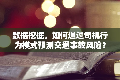 数据挖掘，如何通过司机行为模式预测交通事故风险？