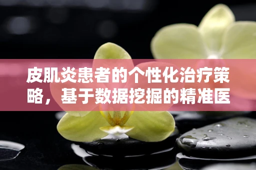 皮肌炎患者的个性化治疗策略，基于数据挖掘的精准医疗之路