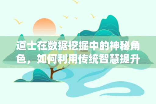 道士在数据挖掘中的神秘角色，如何利用传统智慧提升现代分析？