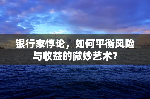 银行家悖论，如何平衡风险与收益的微妙艺术？