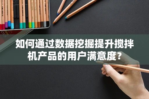 如何通过数据挖掘提升搅拌机产品的用户满意度？