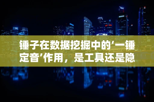 锤子在数据挖掘中的‘一锤定音’作用，是工具还是隐喻？