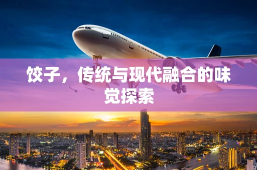 饺子，传统与现代融合的味觉探索