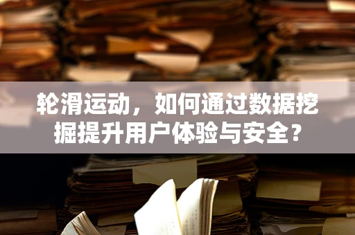 轮滑运动，如何通过数据挖掘提升用户体验与安全？