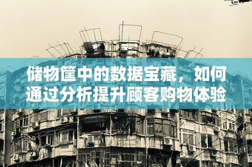 储物筐中的数据宝藏，如何通过分析提升顾客购物体验？