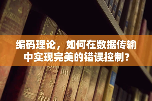 编码理论，如何在数据传输中实现完美的错误控制？