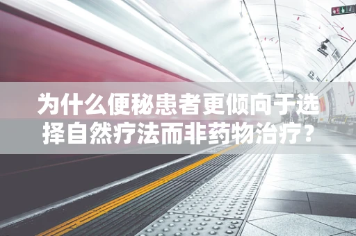 为什么便秘患者更倾向于选择自然疗法而非药物治疗？