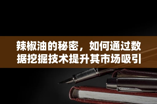 辣椒油的秘密，如何通过数据挖掘技术提升其市场吸引力？