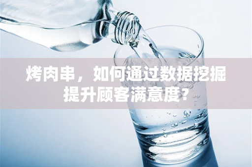 烤肉串，如何通过数据挖掘提升顾客满意度？