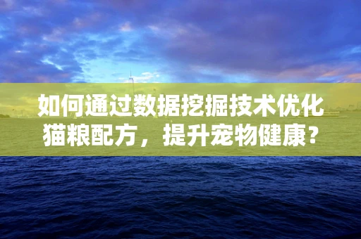 如何通过数据挖掘技术优化猫粮配方，提升宠物健康？