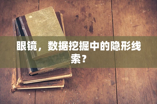 眼镜，数据挖掘中的隐形线索？