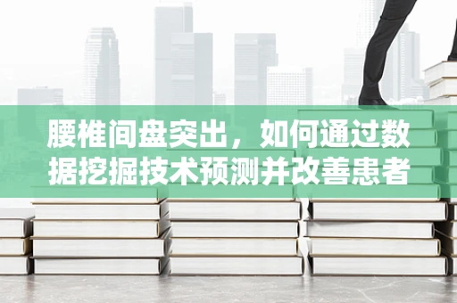 腰椎间盘突出，如何通过数据挖掘技术预测并改善患者的生活质量？