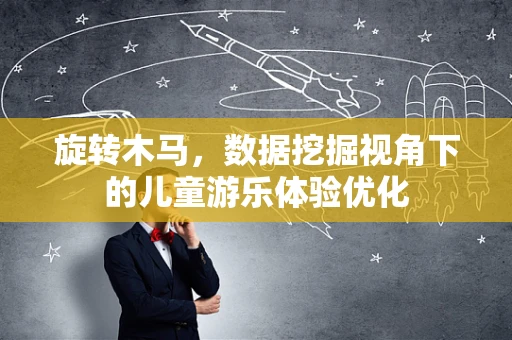 旋转木马，数据挖掘视角下的儿童游乐体验优化