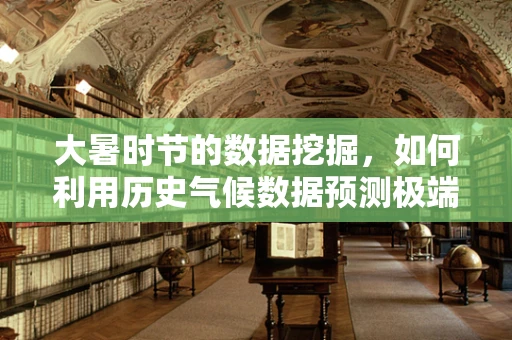 大暑时节的数据挖掘，如何利用历史气候数据预测极端高温事件？
