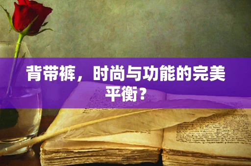 背带裤，时尚与功能的完美平衡？