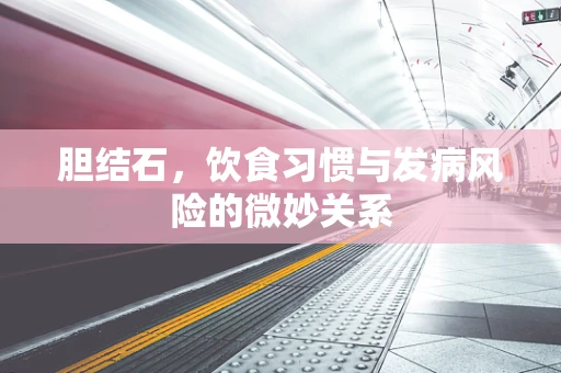 胆结石，饮食习惯与发病风险的微妙关系